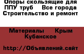 Опоры скользящие для ППУ труб. - Все города Строительство и ремонт » Материалы   . Крым,Кубанское